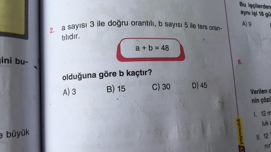 ini bu-
e büyük
2. a sayısı 3 ile doğru orantılı, b sayısı 5 ile ters oran-
tılıdır.
a + b = 48
olduğuna göre b kaçtır?
A) 3
B) 15
C) 30
D) 45
Bu işçilerden
aynı işi 18 gü
A) 9
6.
EV yayıncılık
Verilen a
nin çözü
1. 12 m
luk a
II. 12
nir