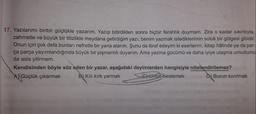 17. Yazılarımı binbir güçlükle yazarım. Yazıp bitirdikten sonra hiçbir ferahlık duymam. Zira o kadar sıkıntıyla,
zahmetle ve büyük bir titizlikle meydana getirdiğim yazı; benim yazmak istediklerimin soluk bir gölgesi gibidir.
Onun için çok defa bunları nefretle bir yana atarım. Şunu da itiraf edeyim ki eserlerim, kitap hâlinde ya da par-
ça parça yayımlandığında büyük bir pişmanlık duyarım. Ama yazma gücümü ve daha iyiye ulaşma umudumu
da asla yitirmem.
Kendisinden böyle söz eden bir yazar, aşağıdaki deyimlerden hangisiyle nitelendirilemez?
A Güçlük çıkarmak
B Kılı kırk yarmak
Umut beslemek
D Burun kıvırmak
teinuvs alveg astray
sily srog,000$ nel aus doved
ismine
bisboterysa huyo
obnianeg