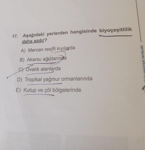 17. Aşağıdaki yerlerden hangisinde biyoçeşitlilik
daha azdır?
A) Mercan resifli kıyılarda
B) Akarsu ağızlarında
C) Ovalık alanlarda
D) Tropikal yağmur ormanlarında
E) Kutup ve çöl bölgelerinde
İM ANAHTARI YAYINLARI