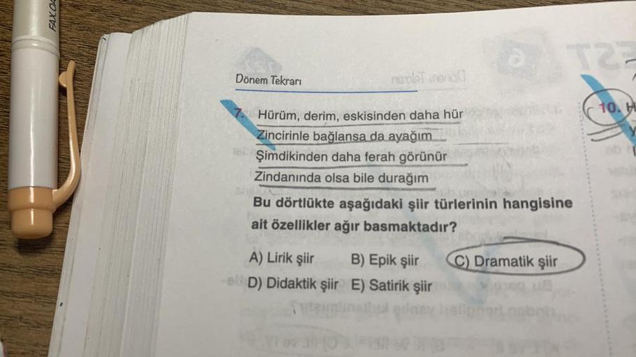 FAX OA
Dönem Tekrarı
neplatnen
Hürüm, derim, eskisinden daha hür
Zincirinle bağlansa da ayağım
Şimdikinden daha ferah görünür
Zindanında olsa bile durağım
T23
Bu dörtlükte aşağıdaki şiir türlerinin hangisine
ait özellikler ağır basmaktadır?
A) Lirik şiir B