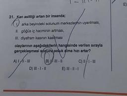 31. Kan asitliği artan bir insanda;
O
arka beyindeki solunum merkezlepnin uyanlması,
II. göğüs iç hacminin artması,
III. diyafram kasının kasiması
olaylarının aşağıdakilerin hangisinde verilen sırayla
gerçekleşmesi sonucu soluk alma hızı artar?
A) I-III
B)111-11
C) III - III
D) III-1-11
E) I-11-1
E