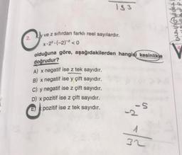 O
133
ve z sıfırdan farklı reel sayılardır.
x-2-(-2)-² <0
olduğuna göre, aşağıdakilerden hangisi kesinlikle
doğrudur?
A) x negatif ise z tek sayıdır.
B) x negatif ise y çift sayıdır.
C) y negatif ise z çift sayıdır.
D) x pozitif ise z çift sayıdır.
E pozitif ise z tek sayıdır.
-S
A
32
WAR !