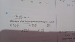 8.
B) 2
D)
2x+5
x+2
3
f(2x + 1) = 2x
olduğuna göre, f(x) aşağıdakilerden hangisine eşittir?
x + 10
A) X+122
X-2
B)
D) 4
E) 5
x + 3
X-2
X+6
X+2
A)
B)
D) 2x-11
11. f ve g fonksiyonları içi
3-g(x
(fog)(x)= 1-5
olduğuna göre, f(-2