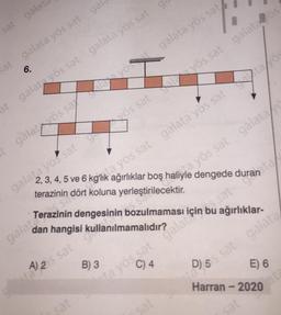 sat galat
sat galata yös sat gal
6.
at galata yös sat galata yös sat
t galatvös sa
2, 3, 4, 5 ve 6 kota yös sat galata yös sat tayös
vös
galata yö satyös
galataerazinin dengesinin b
hangisi
A) 25 sat ulla
sat
galata yös sat
satyös sat galata os
sat
terazinin dört koluna yerleştirilecektir.
s sa
n bozulmaması i
B) 3
kağırlıklar boş halia yös sat
sat
galata
bu ağırlıklar-
E) 6
Harran - 2020
ss sat galata
sat