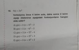 16. f(x) = 2x³
fonksiyonu önce 4 birim sola, daha sonra 2 birim
aşağı ötelenirse aşağıdaki fonksiyonların hangisi
elde edilir?
A) g(x) = 2.(x + 4)³ - 2
B) g(x) = 2.(x-4)³ - 2
C) g(x) = 2.(x + 2)³ − 4
D) g(x) = 2.(x + 2)³ +4
E) g(x) = 2.(x + 4)³ + 2