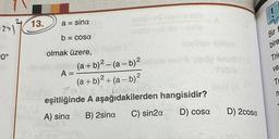 -2-1²
20°
13.
a = sina
b
= cosa
olmak üzere,
A =
onie osnis
0200
Snie
(a+b)²-(a - b)²
(a+b)²+(a - b)²
30 200
novilhev lollies
2ab-22131
eşitliğinde A aşağıdakilerden hangisidir?
A) sina
B) 2sina
C) sin2a
D) cosa
snu86)
D) 2cosa
&
Bir f
bire
Tric
ve
T
n