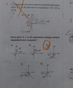 2.
x-y kartezyen koordinat sistemine şekildeki gibi yerleş-
tirilen K, L ve M vektörlerinin büyüklükleri 10F, 10F ve
7F'dir.
A)
IR 10F Y
3F
18°
|[1=7F
Buna göre; K, L ve M vektörlerinin bileşke vektörü
aşağıdakilerden hangisidir?
D)
48°
X
72°
6F 60°
B)
AY
12°
-|C| = 10F
-X
60° 3F
E)
18°4
6F
18°4
X
O
- X
4.
E) H
X-J
tirile
ve 9
Bur
(sin
A)