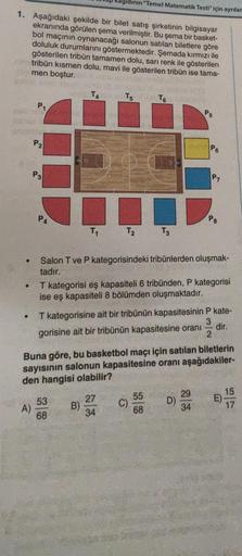 Rägidinin "Temel Matematik Testi" için ayrılar
1. Aşağıdaki şekilde bir bilet satış şirketinin bilgisayar
ekranında görülen şema verilmiştir. Bu şema bir basket-
bol maçının oynanacağı salonun satılan biletlere göre
doluluk durumlarını göstermektedir. Şema