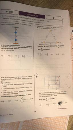 11. SINIF
Bu testte sırasıyla, Fizik (1-10), Kimya (11-20), Biyoloji (21-30) alanlarına ait toplam 30 soru vardır.
. Cevaplarınızı, cevap kâğıdının Fen Bilimleri Testi için ayrılan kısmına işaretleyiniz.
Yüklü K ve L cisimleri, şekildeki gibi dengedeyken ipte
gerilme kuvveti oluşmuyor.
A) /
K'nin kütlesi m olduğuna göre, L küresi K'den aynı
doğrultuda d kadar daha uzaklaştırıldığında ipteki
gerilme kuvveti kaç mg olur?
(g: yer çekimi ivmesi)
B) /
A) 3
ip
FEN BİLİMLERİ
Fizik dersini laboratuvarda işleyen öğrenciler plakaları
arasında hava bulunan bir sığacın sığasını C olarak öl-
çüyor.
Öğrencilerin;
1. sığacın levhaları arasındaki uzaklığı 2 katına çıkar-
ması,
II. sığacın levhalarının yüzey alanlarını 4 katına çıkar-
ması,
III. sığacın levhaları arasına, havadan 6 kat daha yalıt-
kan madde yerleştirmesi
B) 4
D)
işlemlerinin sonunda sığacın sığası kaç C olur?
C03₂
D) 12
Sınıf Deneme 5-2201/05
C) 8
E) 24
3. Elektrik yükleri sırasıyla +q, +q. -q olan noktasal K, L.
M cisimleri şekildeki gibi yerleştirilmiştir.
K(+q)
19
L(+q)
M(-q)
L cismine etki eden bileşke elektriksel kuvvetin bü-
yüklüğü F₁, M cismine etki edenin de F olduğuna
göre, oranı kaçtır?
B)/2
A) -/-
B
Eşit kare bölmeli düzleme yerleştirilen q, ve q₂ yüklü
cisimlerinin O noktasında oluşturdukları bileşke elektrik
alan vektörü şekildeki gibi E oluyor.
Buna göre,
oranı kaçtır?
91
92
1
B) //
C) 1 D) √2 E) √3
BC
C) 1
E) 4
Diğer Sayfaya Geçiniz
ABC
(8)
C
(E)
S
T.C. Ki
> 8
O
100
20
DO
10
36
20
O
O
EN
TE
0
Ⓡ
De
C
C
C