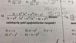 12.
Y pr
E)
√5 + √F P+r fer pr 01 /
Pre +re + pr
ff -
PA
(y - x)² (x³ +y³) (x-y)
(x - y)². (x² - y²) (x² - xy + y²) işleminin
sadeleşmiş şekli aşağıdakilerden hangisidir?
D) √p-√F
A) x + y
D) x² - y²
B) (x - y)²
E) - (x - y)²
C) y-x
17. (√x
denkl
ge
-
A) (-
D) {