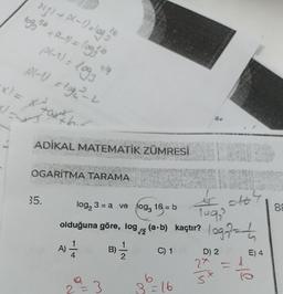 16
P(g) + P(-1) = log / °
36
109 ³6 + R²-1) = log² b
p(-1) = 1093
P(-1) = log2²2²-2
+x)= x² +0x² +²²
thir
K/EXT
ADİKAL MATEMATİK ZÜMRESİ
OGARITMA TARAMA
35.
4/9
-
A) — 141
log₂ 3 = a ve log3 16 = b
olduğuna göre, log⁄ (a·b) kaçtır? (oga?=
C) 1
2 = 3
B)
1
bx
b
3=16
=164
logą?=h
1092
D) 2
2x =
Šx
E) 4
le
88