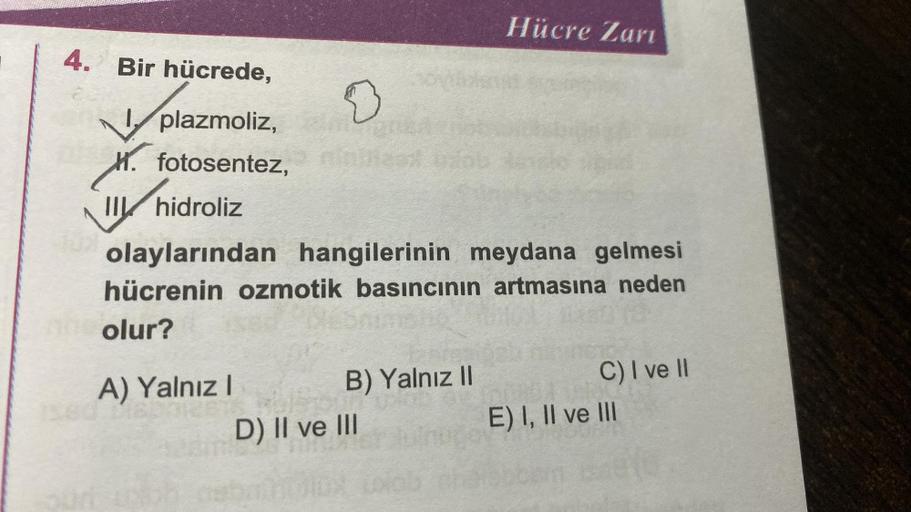 4. Bir hücrede,
plazmoliz,
H. fotosentez,
II
0
A) Yalnız I
hidroliz
olaylarından hangilerinin meydana gelmesi
hücrenin ozmotik basıncının artmasına neden
the olur?
B) Yalnız II
Hücre Zari
D) II ve III
C) I ve II
E) I, II ve III