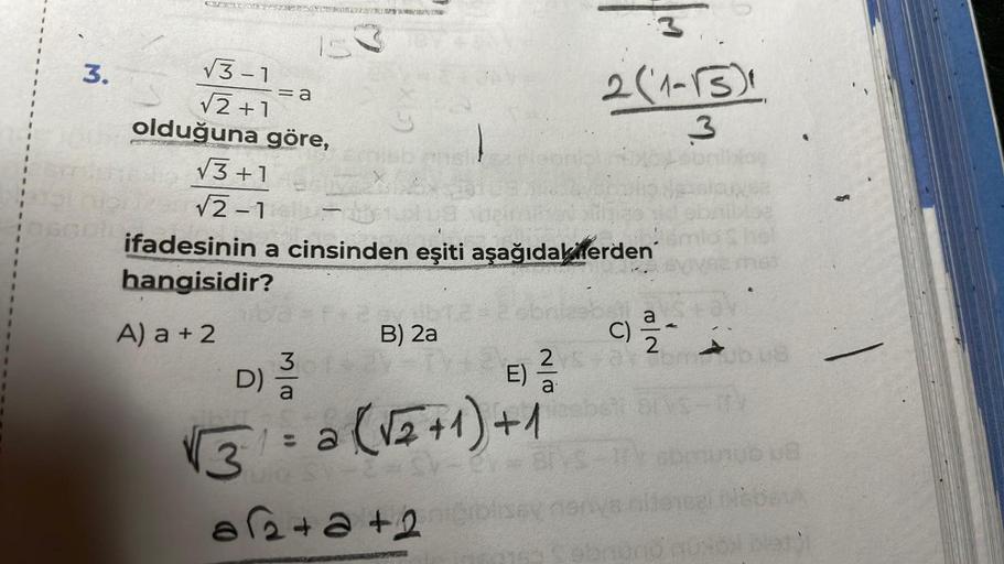 3.
CREENTR
√3-1
√2+1
olduğuna göre,
√3+1
√2-1
= a
e/w
3
ifadesinin a cinsinden eşiti aşağıdakilerden
hangisidir?
A) a + 2
D) a
B) 2a
2
E) -/-/
a
3
2 (1-15)
√31= 2
= a (√₂+1) +1
ulo S1-2-
a√2+a+2col
C) 2/2 -
M.
3
(52
108
G461 let)