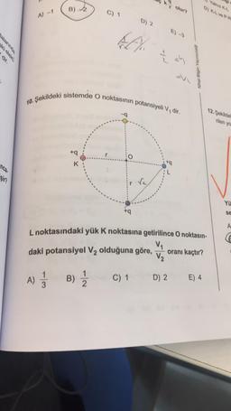 5
şir?
A) -1
A)
B) 2
-13
+q
K
C) 1
10. Şekildeki sistemde O noktasının potansiyeli V, dir.
B) 12/12
r
+q
D) 2
r olur?
C) 1
E) -3
1 =4
L noktasındaki yük K noktasına getirilince O noktasın-
V₁
daki potansiyel V₂ olduğuna göre, oranı kaçtır?
V₂
D) 2 E) 4
Nihat Bilgin Yayıncılık
Yalnız K-L
D) K-L ve P-R
12. Şekilde
rilen yo
Yü
se
A