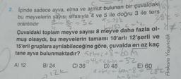 2. İçinde sadece ayva, elma ve armut bulunan bir çuvaldaki
bu meyvelerin sayısı sırasıyla 4 ve 5 ile doğru 3 ile ters
a=122
1/1/5 = 32
28
orantılıdır
Çuvaldaki toplam meyve sayısı 8 meyve daha fazla ol-
muş olsaydı, bu meyvelerin tamamı 10'arlı 12'şerli ve
15'erli gruplara ayrılabileceğine göre, çuvalda en az kaç
tane ayva bulunmaktadır? a+b+c+8=60M
A) 12
B) 24
7
12k
·a+b+cmm=52
D) 48
a+b+c=6cm-8
C) 36
E) 60
M-Ziçin
59282
Ankara Yayıncılık