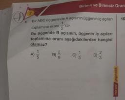 Ø
7
Bir ABC üçgeninde A açısının üçgenin iç açıları
toplamına oranı 'dir.
2
Bu üçgende B açısının, üçgenin iç açıları
toplamına oranı aşağıdakilerden hangisi
olamaz?
(0) 11/13
1
0/=/30
Birimli ve Birimsiz Oran
A)
2
D)
N/
motsev yayıncılık
10