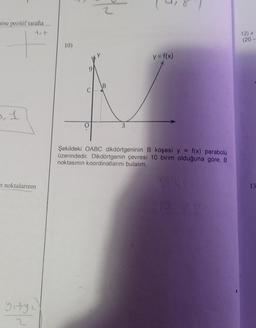 mine pozitif tarafla
5,1
noktalarının
gity
2
10)
2
B
y = f(x)
Şekildeki OABC dikdörtgeninin B köşesi y = f(x) parabolü
üzerindedir. Dikdörtgenin çevresi 10 birim olduğuna göre, B
noktasının koordinatlarını bulalım.
12) X
(20-
13