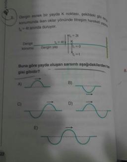 22
Gergin esnek bir yayda K noktası, şekildeki gibi deng
konumunda iken oklar yönünde titreşim hareketi yapara
= 4t anında duruyor.
Denge
konumu
A)
C)
L=41
E)
Gergin yay
Buna göre yayda oluşan sarsıntı aşağıdakilerden han
gisi gibidir?
t₁ = 3t
K
t₁ = 0
B)
D)
T
8.