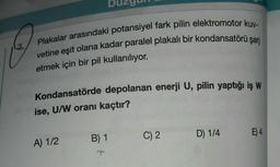 O
Plakalar arasındaki potansiyel fark pilin elektromotor kuv-
vetine eşit olana kadar paralel plakalı bir kondansatörü şarj
etmek için bir pil kullanılıyor.
Kondansatörde depolanan enerji U, pilin yaptığı iş W
ise, U/W oranı kaçtır?
A) 1/2
B) 1
C) 2
D) 1/4
E) 4