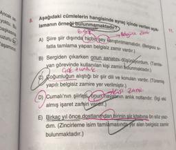 Ancak se
yoktu. Bu
başkasına
uzurlu bir
aşamının
8.
Aşağıdaki cümlelerin hangisinde ayraç içinde verilen açık-
lamanın örneği bulunmamaktadır?
•Belgiz Zamir
A) Şiire şiir dışında hiçbir şey karıştırılmamalıdır. (Belgisiz si-
fatla tamlama yapan belgisiz zamir vardır.)
B) Sergiden çıkarken onun sanatını düşünüyordum. (Tamla-
yan görevinde kullanılan kişi zamiri bulunmaktadır.)
Gok funky.
Coğunluğun alıştığı bir şiir dili ve konuları vardır. (Türemiş
yapılı belgisiz zamire yer verilmiştir.)
-Kişi Zamiri
D) Cumali'nin şiirleri, onun hayatinin anlık notlarıdır. (İlgi eki
almış işaret zamiri vardır.)
E) Birkaç yıl önce dostlarımdan birinin şiir kitabına ön söz yaz-
dim. (Zincirleme isim tamlamasında yer alan belgisiz zamir
bulunmaktadır.)