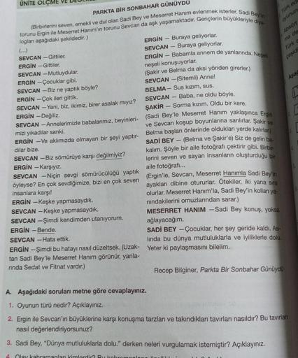 ÜNİTE OLÇME
PARKTA BİR SONBAHAR GÜNÜYDÜ
torunu Ergin ile Meserret Hanım'ın torunu Sevcan da aşk yaşamaktadır. Gençlerin büyükleriyle diya-
(Birbirlerini seven, emekli ve dul olan Sadi Bey ve Meserret Hanım evlenmek isterler. Sadi Bey'in
loglan aşağıdaki şe