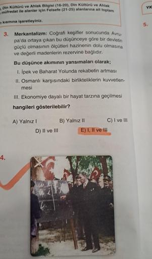 2.
Din Kültürü ve Ahlak Bilgisi (16-20), Din Kültürü ve Ahlak
müfredat ile alanlar için Felsefe (21-25) alanlarına ait toplam
n kısmına işaretleyiniz.
3.
4.
Merkantalizm: Coğrafi keşifler sonucunda Avru-
pa'da ortaya çıkan bu düşünceye göre bir devletin
gü