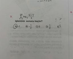 3.
100
Σ log√ k
k=3
işleminin sonucu kaçtır?
A))-1
11
k-1
Dan
1
B) -2 C) 0
nox sonuyed paullbob nenex
cal evice hos de CA
Novulunutaulo nate
20²+60
ninisib Ahtomoop
anlain dispnoop dond
10
D)
2
E) 1
Po
6.