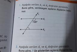 kaç
BC üç-
çısının
in öl-
1. Aşağıda verilen d, ve d, doğruları paraleldir.
Buna göre, verilmeyen açıların ölçülerini bulu-
nuz.
4 ➤d,
128⁰
d₂
2. Aşağıda verilen d, ve d, doğruları paraleldir.
Buna göre, ? ile gösterilen açıların ölçülerini bu-