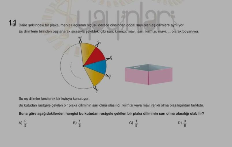 unlars
1₁3.
Daire şeklindeki bir plaka, merkez açısının ölçüsü derece cinsinden doğal sayı olan eş dilimlere ayrılıyor.
Eş dilimlerin birinden başlanarak sırasıyla şekildeki gibi sarı, kırmızı, mavi, sarı, kırmızı, mavi, ... olarak boyanıyor.
Bu eş dilimle
