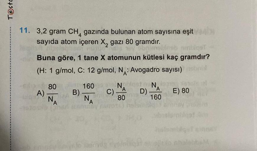 Testo
11. 3,2 gram CH gazında bulunan atom sayısına eşit
sayıda atom içeren X₂ gazı 80 gramdır.
Buna göre, 1 tane X atomunun kütlesi kaç gramdır?
(H: 1 g/mol, C: 12 g/mol, NA: Avogadro sayısı)
160
A).
80
-
N
A
B)
NA
N
C) A D)
80
N
A
160
E) 80
llevo nhelsab