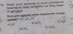 14. Bileşik içinde alabileceği en büyük yükseltgenme
basamağına ulaşan elementlerin yer aldığı bileşik-
ler yanmazlar.
)
Buna göre aşağıda verilen bileşiklerden hangisi
yanmaz? (7N, 16S, 80)
55
A) NO
B) N₂O3
D) SO₂
E) N₂O5
C) N₂O
10-50
2
22