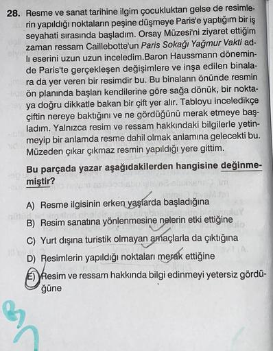 28. Resme ve sanat tarihine ilgim çocukluktan gelse de resimle-
rin yapıldığı noktaların peşine düşmeye Paris'e yaptığım bir iş
seyahati sırasında başladım. Orsay Müzesi'ni ziyaret ettiğim
zaman ressam Caillebotte'un Paris Sokağı Yağmur Vakti ad-
li eserin