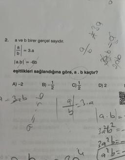 2.
a ve b birer gerçel sayıdır.
A) -2
= = 3.a
la.b1 = -6b
eşitlikleri sağlandığına göre, a . b kaçtır?
B) - 12/2
C) 1/1/12
a = 3ab
C
95.
=b
6
0/0
=3,4
68€
S
de
D) 2
O
2016
noine 9
OYNO
LEATHE
a.b)=
32²46²=
milo
39² b==
²b = -