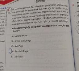 mele
melerini 4.
Kanun,
alkı bus
Tercü-
-1 Ah-
olma-
asvir-i
lıştığı
meşre-
inasi
BİLİNÇSEL Yayınlar
Vic-
uyla,
mini
19. Asır Manzumesi, 19. yüzyıldaki gelişmeleri Osmanlı hal-
kina aktarmak ve göstermek için yazdığı bir şiiridir. ---, bu
manzumede on dokuzuncu asır medeniyetinin en önemli iki
unsuru olan ilim ve tekniği yüceltmiş; insan aklının yaptığı ke
şifleri, icatları ortaya koymuştur. 19. Asır Manzumesinin ya-
nında Lamartine'den yaptığı "Göl" şiiri çevirisiyle tanınmıştır.
Yukarıdaki boşluğa aşağıdaki sanatçılardan hangisi geti-
rilebilir?
A) Mizancı Murat
B) Ahmet Vefik Paşa
C) Âkif Paşa
C)
Sadullah Paşa
OXXO
E) Ali Suavi
6.
AS
lis
A
B
LE
7.