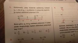 1.
2.
Sürtünmesiz, yatay düzlemde sabitlenmiş noktasal
9₁ = +2q ve q2 = -q yüklerinin X noktasında oluşturdu-
ğu toplam elektriksel potansiyel V'dir.
q₁=+2q
d
5
A) -3
B)-
X
9₁= +9q
Y
Buna göre, q₁ ve q₂ noktasal yüklerinin Y nokta-
sında oluşturduğu toplam elektriksel potansiyel
kaç V'dir?
d
3
9₂=9
C) 33
8d
d
D) 1
E)
9₂=-15q
N
53
4.
-10q
3d
+16q
Şekildeki dikdörtgenin iki kö
noktasal -10q ve +16q yükler
oluşturdukları elektriksel pota
q ve d cinsinden nedir? (k = c
3kq
A) 50
5d
4d
kq
kq
B) d