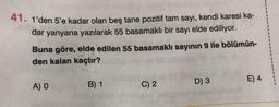 41. 1'den 5'e kadar olan beş tane pozitif tam sayı, kendi karesi ka-
dar yanyana yazılarak 55 basamaklı bir sayı elde ediliyor.
Buna göre, elde edilen 55 basamaklı sayının 9 ile bölümün-
den kalan kaçtır?
A
A) O
B) 1
C) 2
D) 3
E) 4