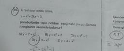 10. k reel sayı olmak üzere,
y = x²+2kx + 3
parabolünün tepe noktası aşağıdaki pararollerden
hangisinin üzerinde bulunur?
}
A) y=2-x2
B) y = x² + 2
D) y = 3-x²
-4²-24² +3
C) y=x²-3
E) y = 3 + x²
Şekildek
kesişme
Buna gö
A) 31
15. Deper