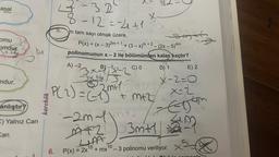 asal
omu 3
omdur.
mdur.
4₁
anlıştır?
C) Yalnız Can
Can
karekök
6.
3.2
x
8-12=-2₁+1 1/
x=
A)-²x-³¹-C0
B)
m tam sayı olmak üzere,
Latvalle
P(x) = (x - 3)2m + 1 + (3-x)m +2 - (2x - 5)4m
polinomunun x - 2 ile bölümünden kalan kaçtır?
D) 1
13₁
2ME1
P(2) = (-13m² = m+²/
t
P(x)
-2m-1m12
MFZ 3mtl
LIAA
= 2x¹0 + mx
2x15
2
10
+ mx¹0 - 3 polinomu veriliyor.
5A9
X-2=0
x=2
Zeytin
3m+1/3
x5-
E) 2