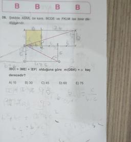 B
28. Şekilde ABML bir kare, BCDE ve FKLM ise birer dik-
dörtgendir.
A
A) 15
B
B) 30
(11) € 10
BY B
A Heady
bc=b
M
|BC| = |ME| = |EF| olduğuna göre m (DBK) = a kaç
derecedir?
C) 45
98
690
&
E
D
B
D) 60
K
F
E) 75
b
25+0
C(₂0) 25