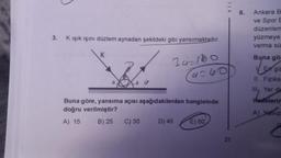 3.
K ışık ışını düzlem aynadan şekildeki gibi yansımaktadır.
34=180
a=60
Buna göre, yansıma açısı aşağıdakilerden hangisinde
doğru verilmiştir?
A) 15
B) 25 C) 30
D) 45
E) 60
21
6.
Ankara B
ve Spor E
düzenlem
yüzmeye
varma sü
Buna gör
En gü
II. Fiziks
III, Yer de
ifadelerin
A) Yalnız