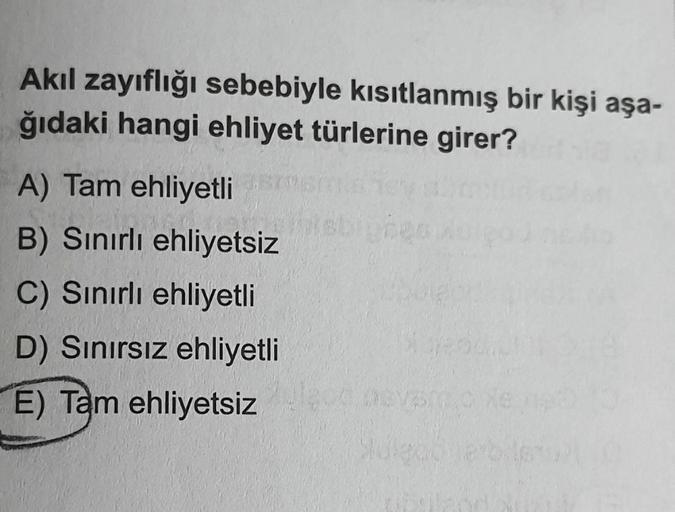 Akıl zayıflığı sebebiyle kısıtlanmış bir kişi aşa-
ğıdaki hangi ehliyet türlerine girer?
A) Tam ehliyetli
B) Sınırlı ehliyetsiz
C) Sınırlı ehliyetli
D) Sınırsız ehliyetli
E) Tam ehliyetsiz
Mulgodine b