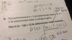 -16
45
Co
ax+bx-C
P(1) ==
P(-2) = 3
sonua
xx1 gelir
X1
6. P(x) polinomunun x-1 ile bölümünden kalan 4, x+
2 ile bölümünden kalan 3 olduğuna göre,
268-2
P(x) in (x-1)(x + 2) ile bölümünden kalanı bulunuz.
P(x) ((x-1) (X12)
1(0). (3)
o our