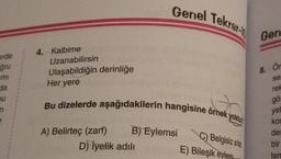 erde
ğru
mi
da
ou
n
4. Kalbime
Uzanabilirsin
Ulaşabildiğin derinliğe
Her yere
Genel Tekrar-
Bu dizelerde aşağıdakilerin hangisine örnek yoktur
A) Belirteç (zarf) B) Eylemsi
D) İyelik adılı
C) Belgisiz sifat
E) Bileşik eylem
Gen
8. Ör
ses
rel
gö
yet
kon
der
bir
tem