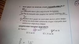 6.
Akım geçen tel etrafında oluşan manyetik alan ile il-
gili,
13
Manyetik alanın yönü sağ el kuralı ile bulunur.
Tel ile manyetik alan çizgileri her zaman birbirine dik-
tir.
III. Sadece akım geçen tel üzerindeki akımın yönü değiş-
tirilirse tel etrafındaki noktalarda oluşan manyetik alan
vektörünün doğrultusu değişir.
yargılarından hangileri doğrudur?
A) Yalnız I
B) I ve II
D) II ve III
2KT
E) I, II ve III
ve III
yerir
A)