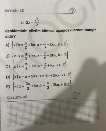 Örnek-35
√√3
2
denkleminin çözüm kümesi aşağıdakilerden hangi-
sidir?
A) {x1x=+kx,x=+2kx, KEZ
kл,
B) (x1x=+kx,x=+2kx, KEZ
C) xlx=+kx,x=+kT, KEZ
sin 2x =
E)
6
D) {x|x=+2kл, x = 2л +2kл, KEZ}
xlx = ²+kx,x=+2kt, kez
kл,
3
2л
3
kл,
Çözüm-35