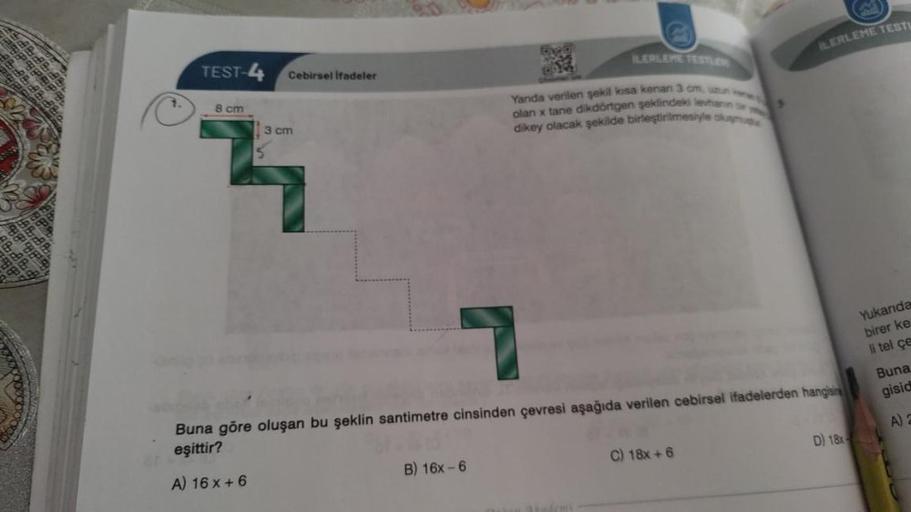 TEST-4
8 cm
Cebirsel ifadeler
3 cm
ILERLEME TESTLE
B) 16x-6
Yanda verilen şekil kisa kenan 3 cm, uzun
olan x tane dikdörtgen şeklindeki levhann se
dikey olacak şekilde birleştirilmesiyle oluşmu
Buna göre oluşan bu şeklin santimetre cinsinden çevresi aşağıd