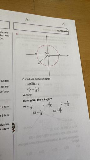 de mo-
dan ters
rlar.
Çağan
açı ya-
ye baş-
13 tam
r 6 tam
dukları
k üzere
URA
9.
A
B
9.
(0.98/
O merkezli birim çemberde
m (AOC)= a
c(a₁-√5)
α
veriliyor.
Buna göre, cos a kaçtır?
2
A) - √5
B)
√5
D) - 5
E
MATEMATIK
A
00
A
C) - 75
√5
(B)-(BA) BO) ov 1301 - 