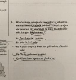 hangi-
I ve III
insanı
ermez
bitkileri
Czerlik,
mekte-
Günümüzde epirojenik hareketlerle yükselme-
nin devam ettiği büyük bölümü kutup kuşağın-
da bulunan bir yarımada ile ilgili aşağıdakiler-
den hangisi söylenemez?
A) Buzul alanları genişler.
B) Yüz ölçümü artar.
er Kıyıda oluşmuş bazı yer şekillerinin yükseltisi
artar.
PO
LD) Deniz gerilemesi yaşanır.
E Akarsuların aşındırma gücü artar.