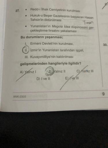 27.
Redd-i İlhak Cemiyetinin kurulması
Hukuk-u Beşer Gazetesinin başyazarı Hasan
Tahsin'in öldürülmesi
Yunan
Yunanistan'ın Megola idea düşüncesini ger-
çekleştirme fırsatını yakalaması
Bu durumların yaşanması;
I. Ermeni Devleti'nin kurulması,
II. İzmir'in