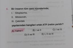 8. Bir insanın tüm canlı hücrelerinde;
I. Sitoplazma,
II. Mitokondri,
III. Çekirdek
yapılarından hangileri ortak ATP üretim yeridir?
A) Yalnız I
B) I ve II
D) II ve III
C) I ve III
E) I, II ve III
demik: